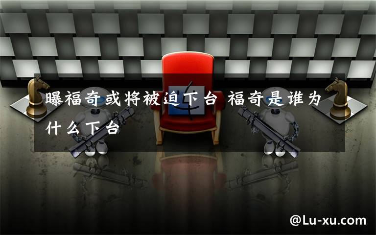 曝福奇或将被迫下台 福奇是谁为什么下台