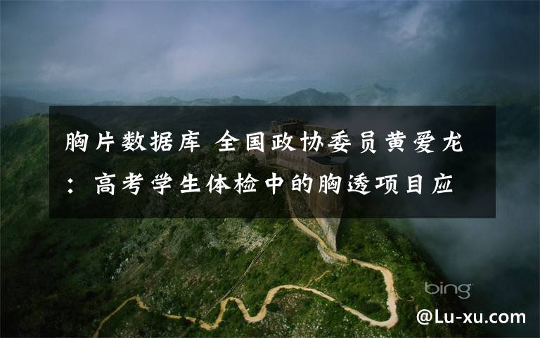 胸片数据库 全国政协委员黄爱龙:高考学生体检中的胸透项目应改为胸片