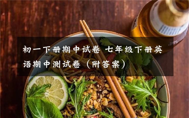 初一下册期中试卷 七年级下册英语期中测试卷(附答案)
