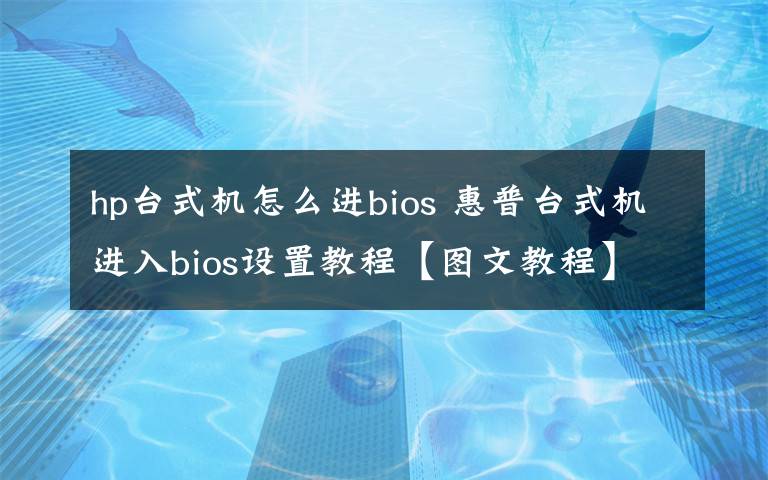 hp台式机怎么进bios 惠普台式机进入bios设置教程【图文教程】