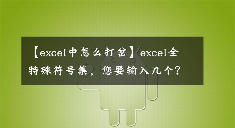 【excel中怎么打岔】excel全特殊符号集,您要输入几个?