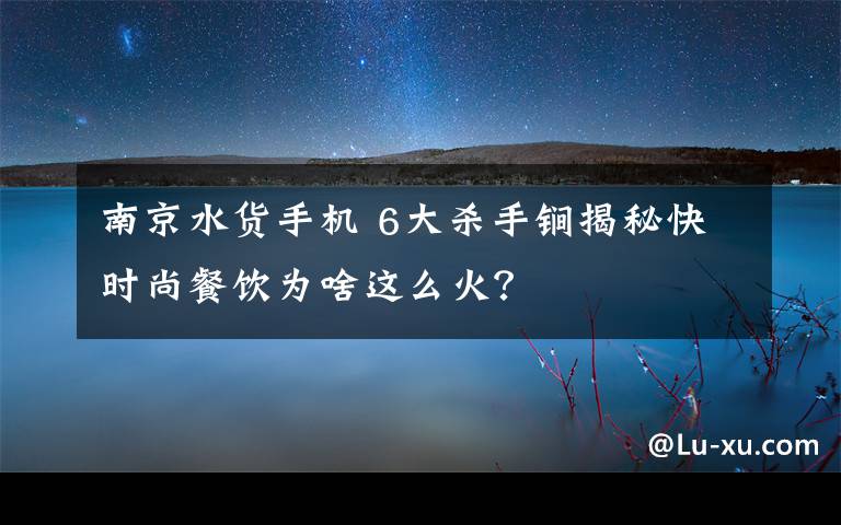 南京水货手机 6大杀手锏揭秘快时尚餐饮为啥这么火？