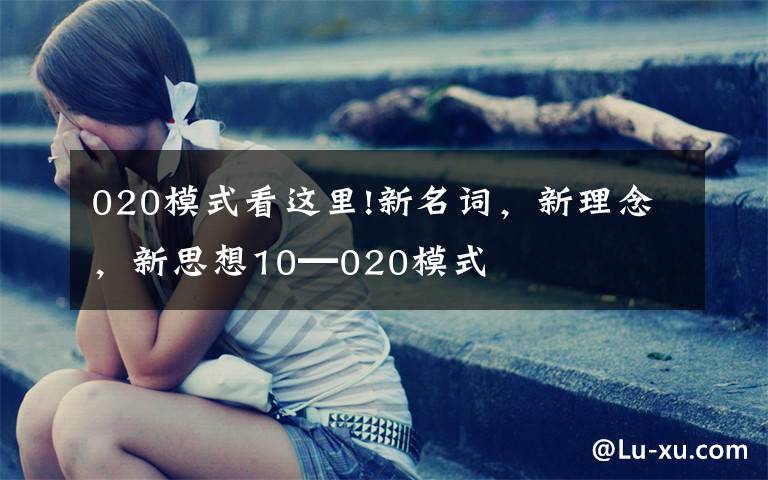 020模式看这里!新名词,新理念,新思想10━020模式