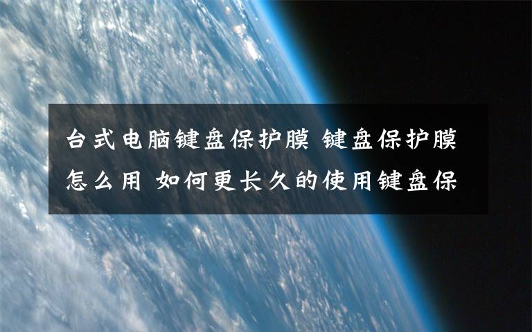 台式电脑键盘保护膜 键盘保护膜怎么用 如何更长久的使用键盘保护膜