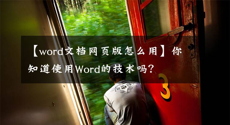 【word文档网页版怎么用】你知道使用Word的技术吗?