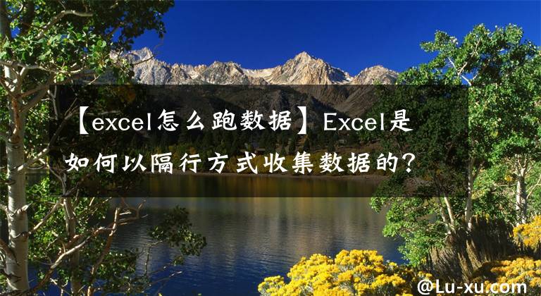 【excel怎么跑数据】Excel是如何以隔行方式收集数据的?