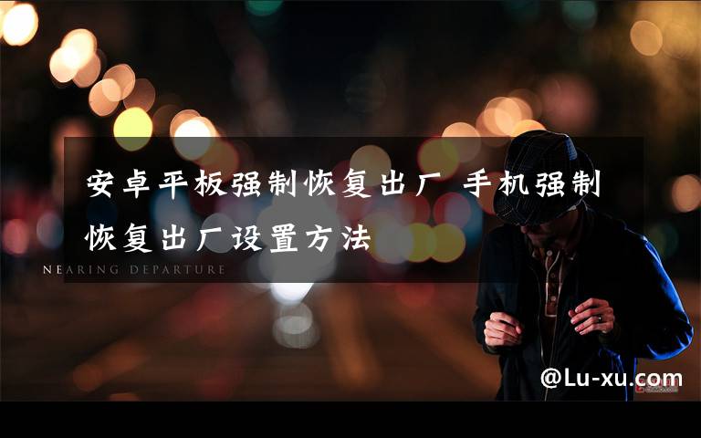 安卓平板强制恢复出厂 手机强制恢复出厂设置方法