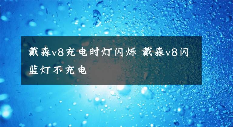 戴森v8充电时灯闪烁 戴森v8闪蓝灯不充电