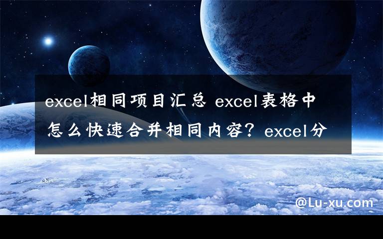 excel相同项目汇总 excel表格中怎么快速合并相同内容?excel分类汇总的教程