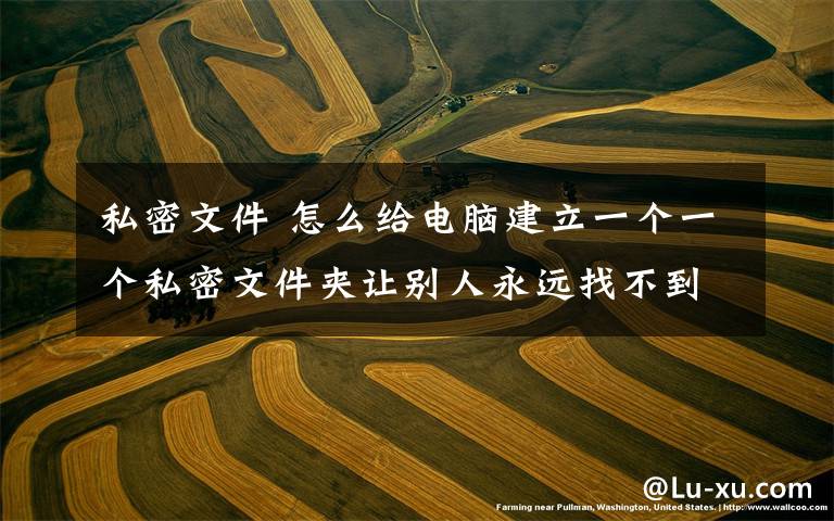 私密文件 怎么给电脑建立一个一个私密文件夹让别人永远找不到?