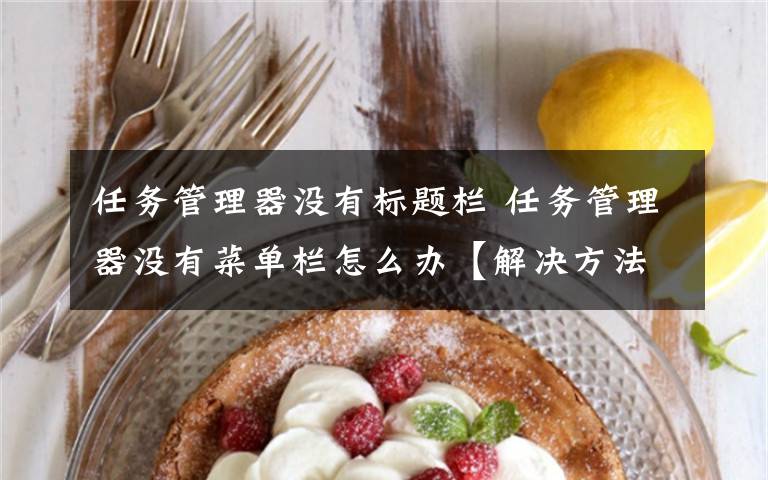 任务管理器没有标题栏 任务管理器没有菜单栏怎么办【解决方法】