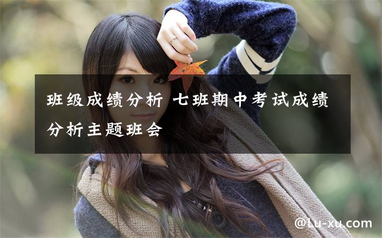 班级成绩分析 七班期中考试成绩分析主题班会