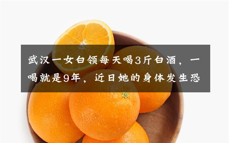 武汉一女白领每天喝3斤白酒,一喝就是9年,近日她的身体发生恐怖变化,医生一看都惊了。