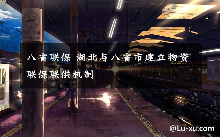 八省联保 湖北与八省市建立物资联保联供机制