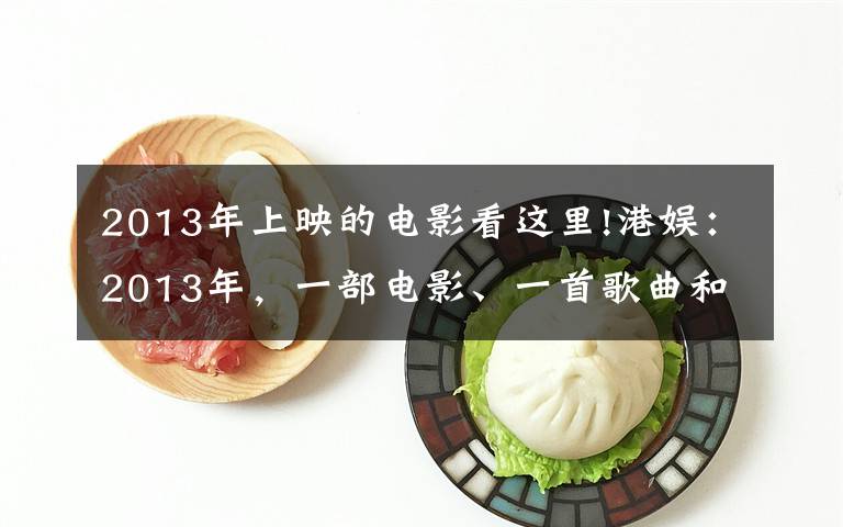 2013年上映的电影看这里!港娱:2013年,一部电影、一首歌曲和一个音乐盛典