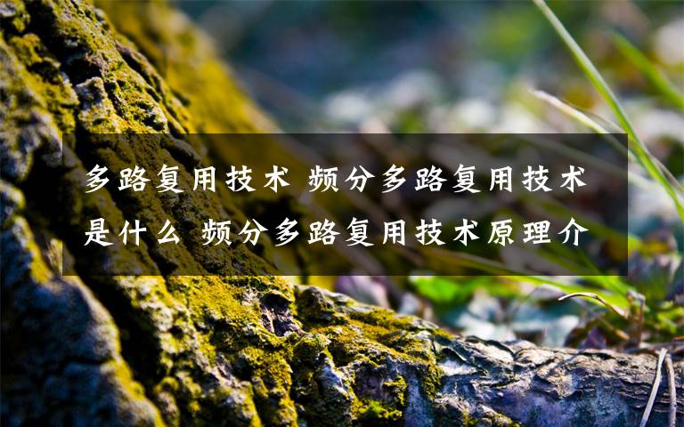 多路复用技术 频分多路复用技术是什么 频分多路复用技术原理介绍【图文】