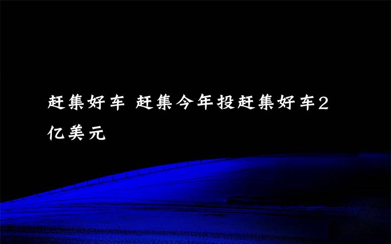 赶集好车 赶集今年投赶集好车2亿美元