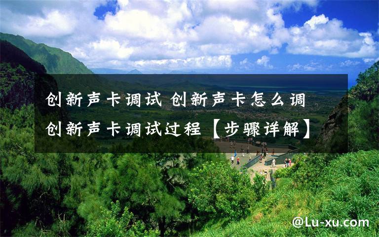 创新声卡调试 创新声卡怎么调 创新声卡调试过程【步骤详解】