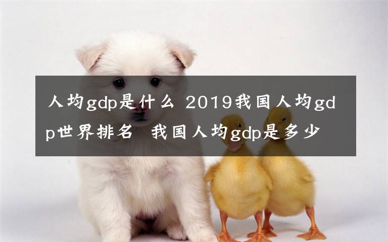 人均gdp是什么 2019我国人均gdp世界排名 我国人均gdp是多少美元？
