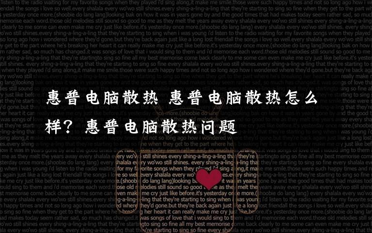 惠普电脑散热 惠普电脑散热怎么样?惠普电脑散热问题