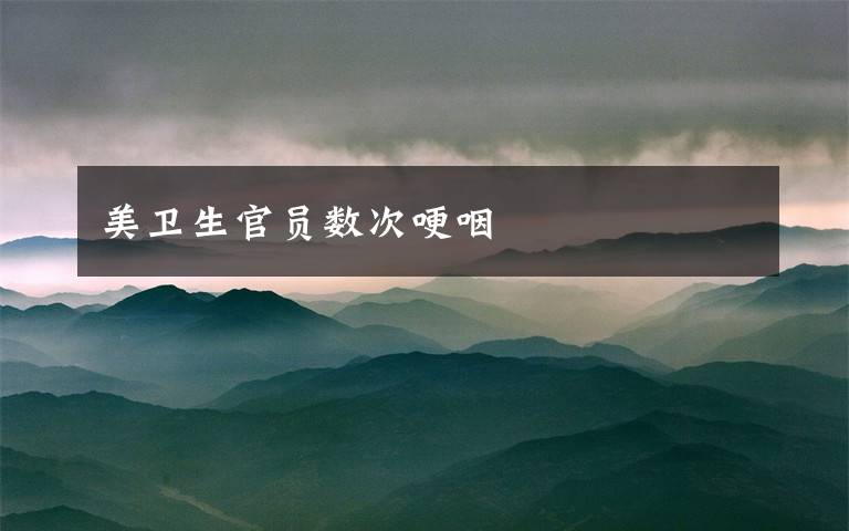 美卫生官员数次哽咽