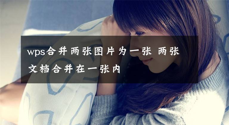 wps合并两张图片为一张 两张文档合并在一张内