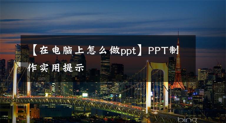 【在电脑上怎么做ppt】PPT制作实用提示