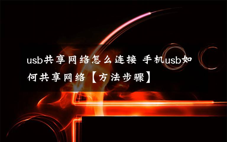 usb共享网络怎么连接 手机usb如何共享网络【方法步骤】