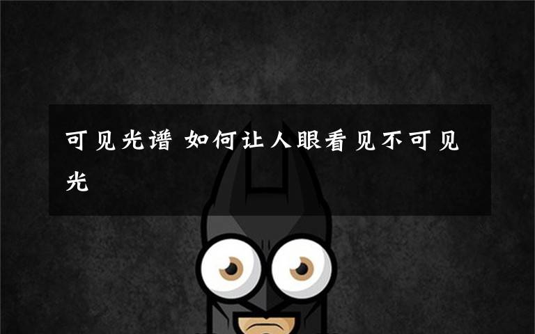 可见光谱 如何让人眼看见不可见光