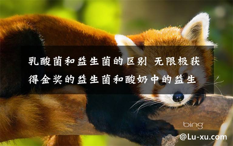 乳酸菌和益生菌的区别 无限极获得金奖的益生菌和酸奶中的益生菌有什么区别?