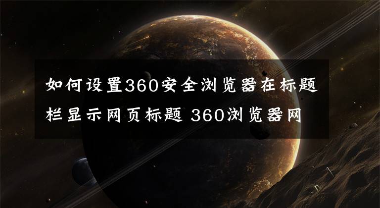 如何设置360安全浏览器在标题栏显示网页标题 360浏览器网页怎么设置兼容模式