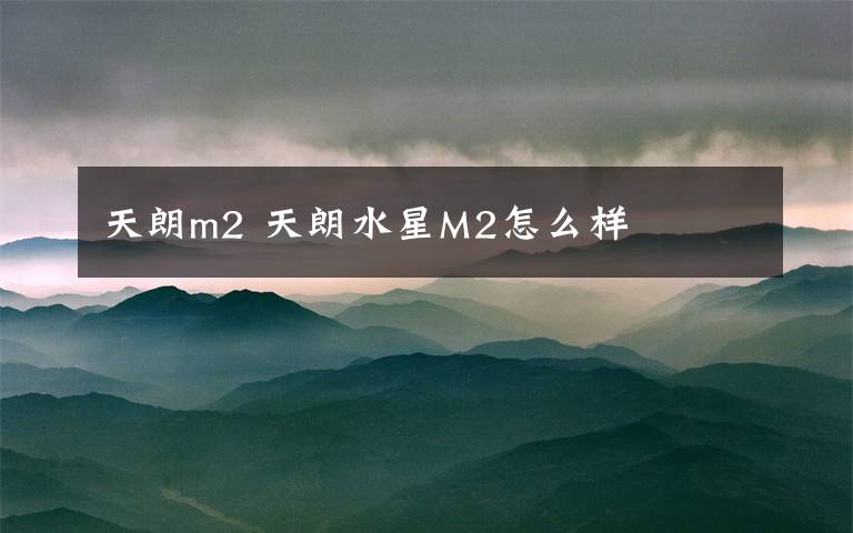 天朗m2 天朗水星M2怎么样