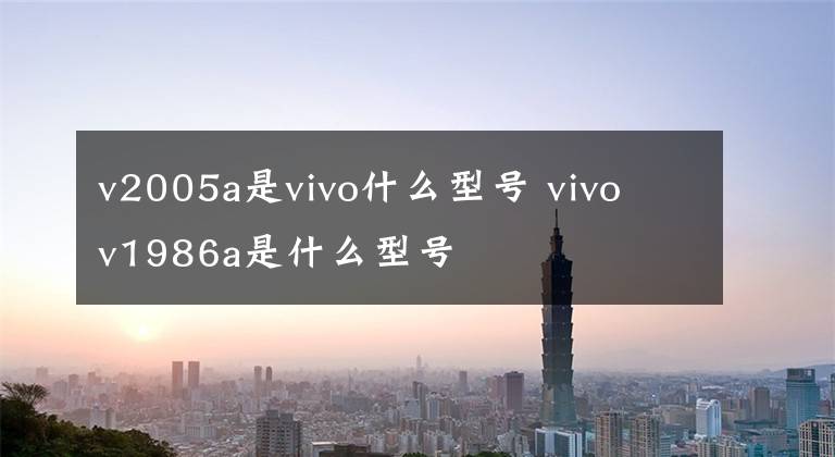 v2005a是vivo什么型号 vivo v1986a是什么型号