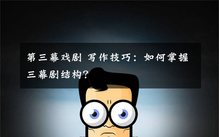 第三幕戏剧 写作技巧:如何掌握三幕剧结构?