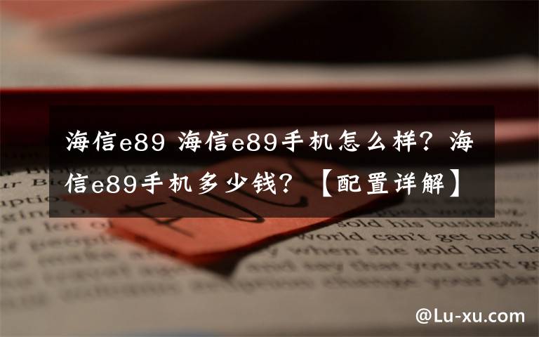 海信e89 海信e89手机怎么样?海信e89手机多少钱?【配置详解】