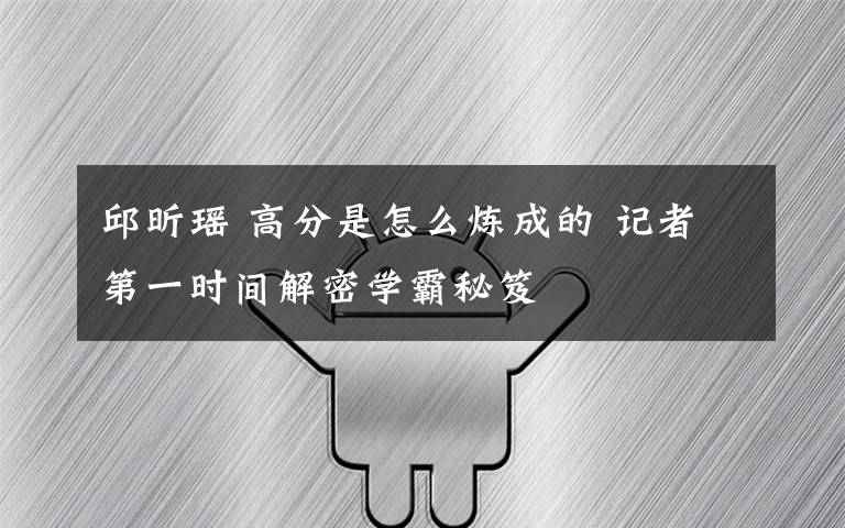 邱昕瑶 高分是怎么炼成的 记者第一时间解密学霸秘笈
