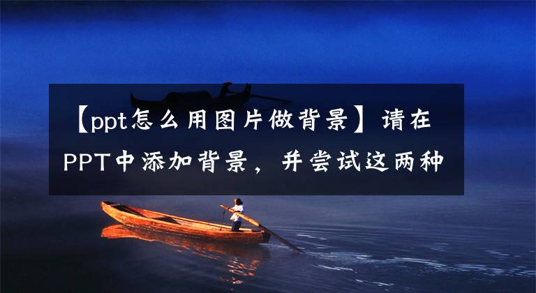 【ppt怎么用图片做背景】请在PPT中添加背景，并尝试这两种方法。简单高效。
