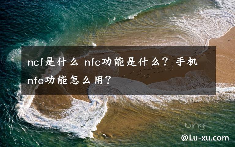 ncf是什么 nfc功能是什么?手机nfc功能怎么用?