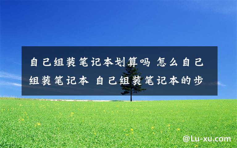 自己组装笔记本划算吗 怎么自己组装笔记本 自己组装笔记本的步骤