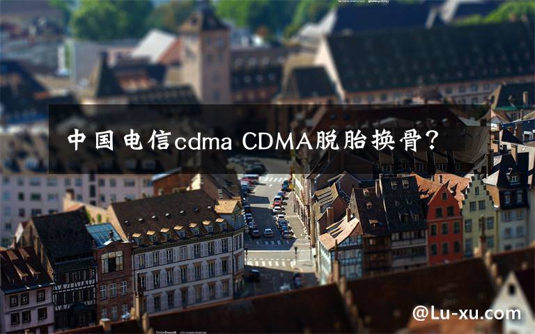 中国电信cdma CDMA脱胎换骨?