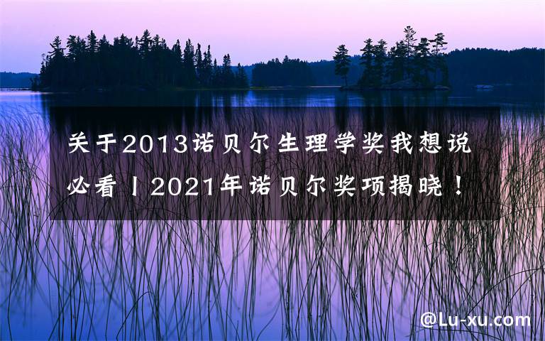 关于2013诺贝尔生理学奖我想说必看丨2021年诺贝尔奖项揭晓!这些作文素材一定收藏