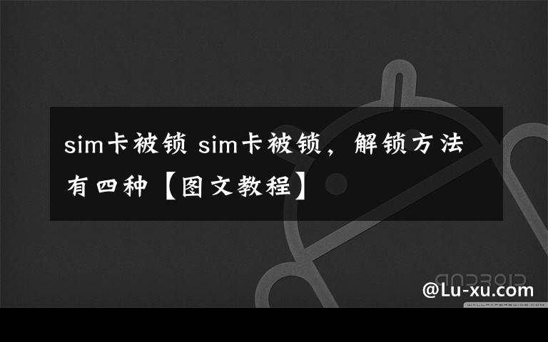 sim卡被锁 sim卡被锁,解锁方法有四种【图文教程】