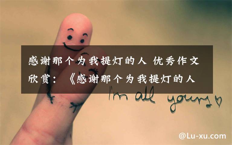 感谢那个为我提灯的人 优秀作文欣赏:《感谢那个为我提灯的人》