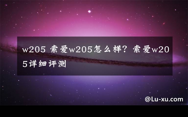 w205 索爱w205怎么样?索爱w205详细评测