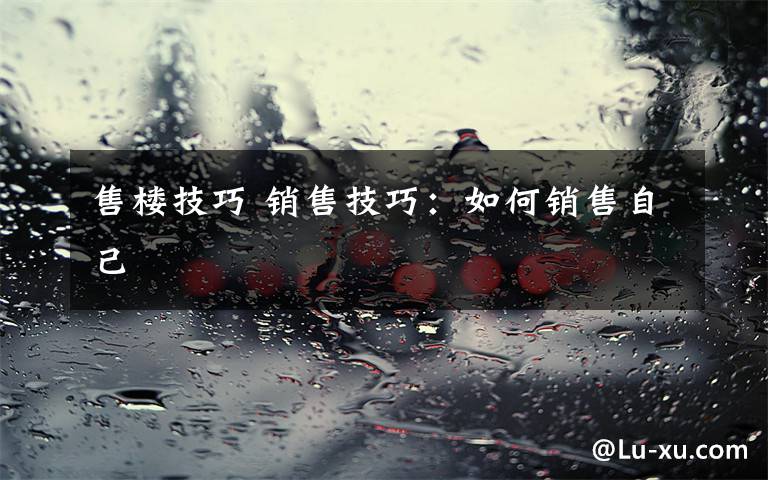 售楼技巧 销售技巧:如何销售自己