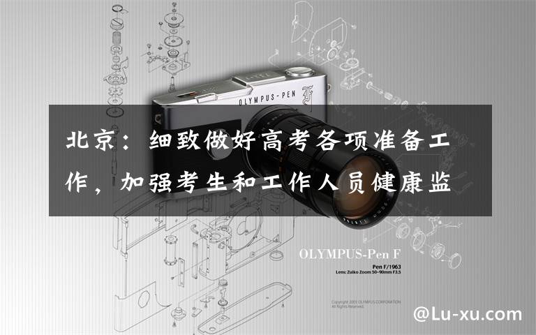 北京:细致做好高考各项准备工作,加强考生和工作人员健康监测