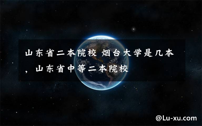 山东省二本院校 烟台大学是几本，山东省中等二本院校
