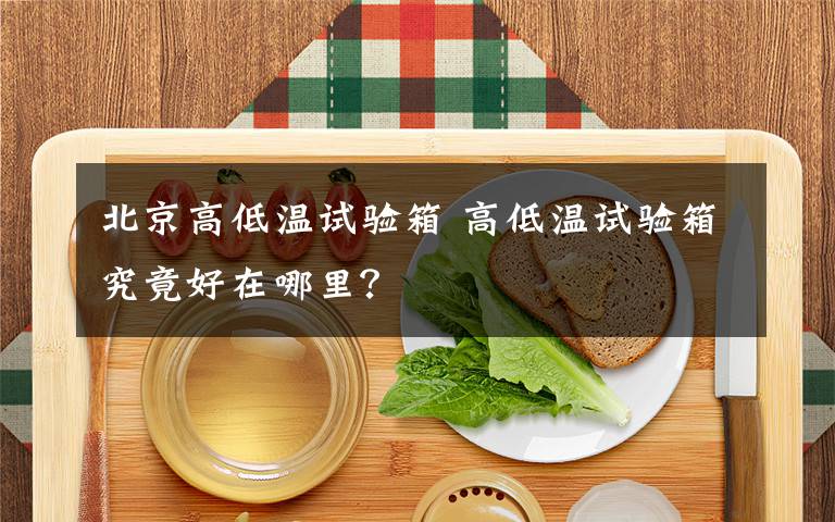北京高低温试验箱 高低温试验箱究竟好在哪里?