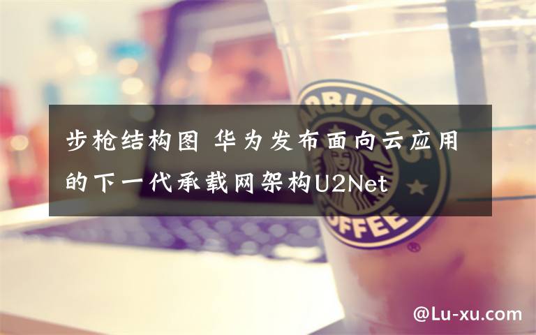 步枪结构图 华为发布面向云应用的下一代承载网架构U2Net