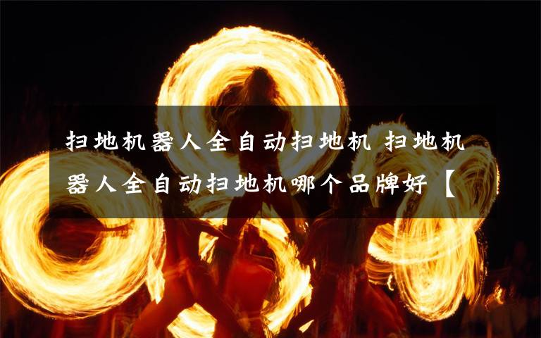 扫地机器人全自动扫地机 扫地机器人全自动扫地机哪个品牌好【详细介绍】